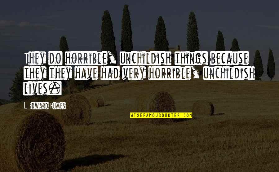 Horrible Things Quotes By Edward Humes: They do horrible, unchildish things because they they Horrible Things Quotes By Edward Humes: They do horrible, unchildish things because they they