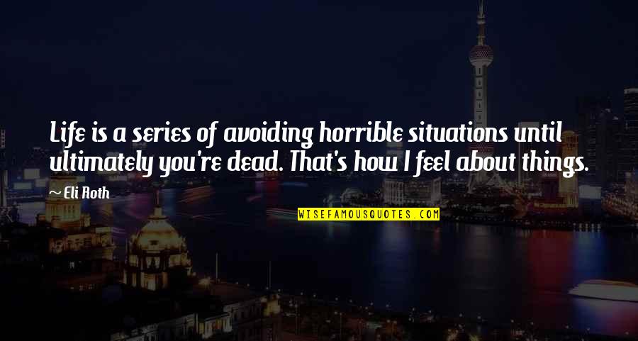 Horrible Things Quotes By Eli Roth: Life is a series of avoiding horrible situations Horrible Things Quotes By Eli Roth: Life is a series of avoiding horrible situations