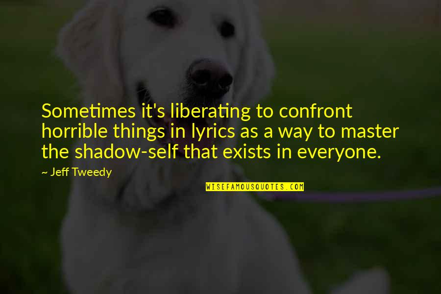 Horrible Things Quotes By Jeff Tweedy: Sometimes it's liberating to confront horrible things in Horrible Things Quotes By Jeff Tweedy: Sometimes it's liberating to confront horrible things in