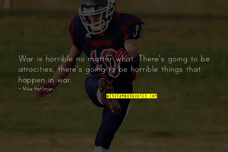 Horrible Things Quotes By Mike Hoffman: War is horrible no matter what. There's going Horrible Things Quotes By Mike Hoffman: War is horrible no matter what. There's going