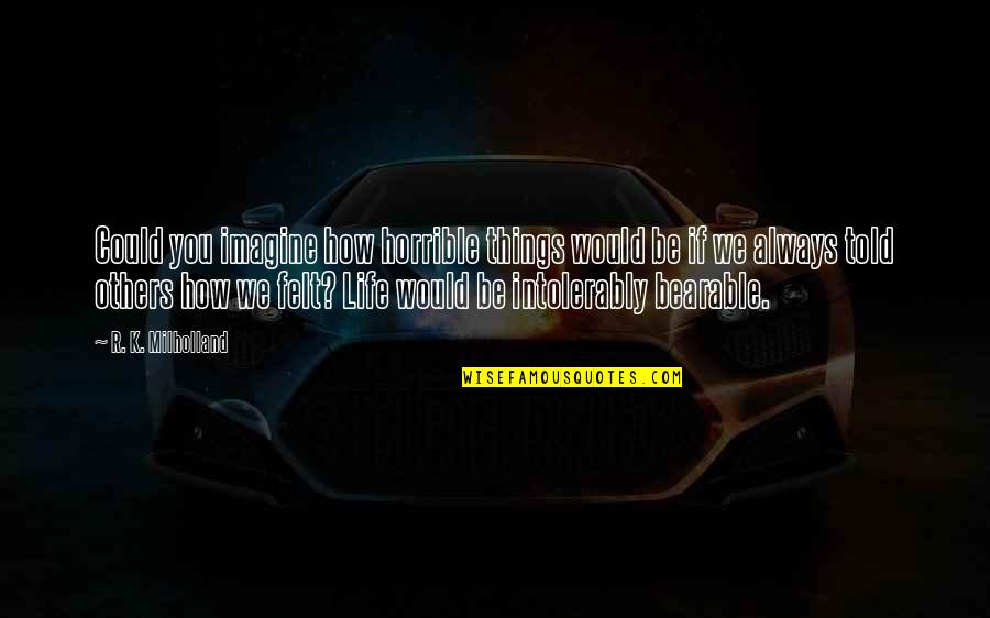 Horrible Things Quotes By R. K. Milholland: Could you imagine how horrible things would be Horrible Things Quotes By R. K. Milholland: Could you imagine how horrible things would be