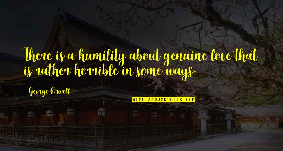 Horrible Ways Quotes By George Orwell: There is a humility about genuine love that