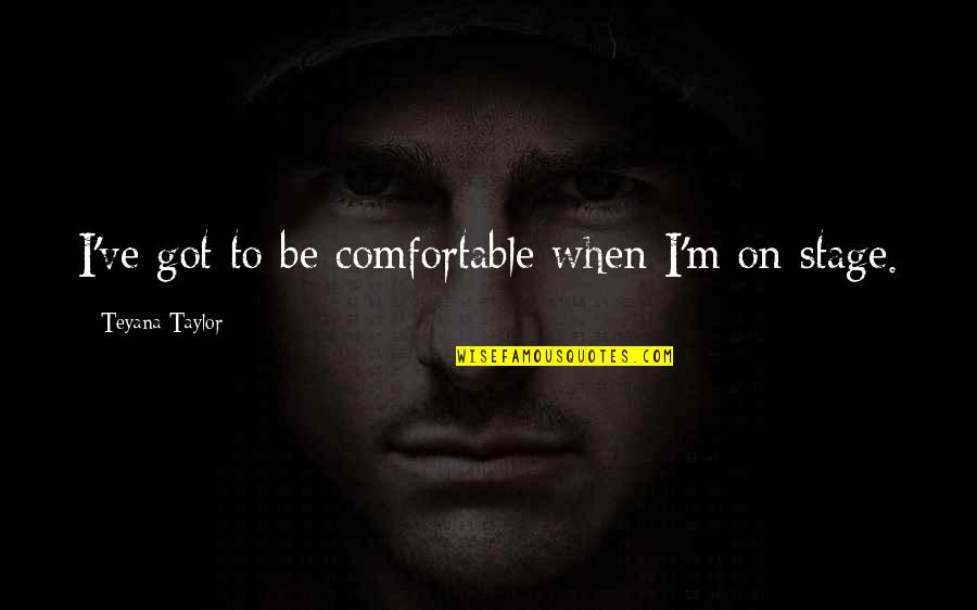 Horribleness Synonyms Quotes By Teyana Taylor: I've got to be comfortable when I'm on Horribleness Synonyms Quotes By Teyana Taylor: I've got to be comfortable when I'm on