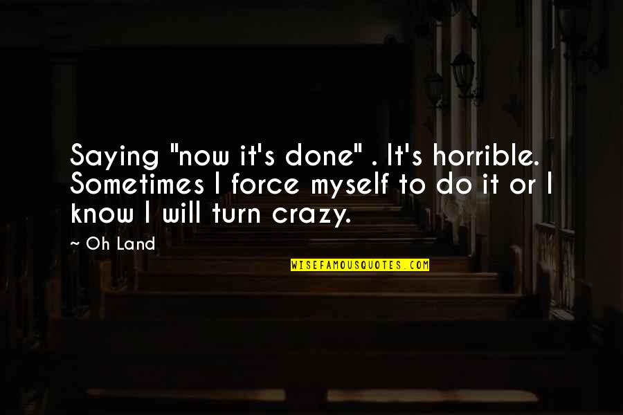 Horrible's Quotes By Oh Land: Saying "now it's done" . It's horrible. Sometimes