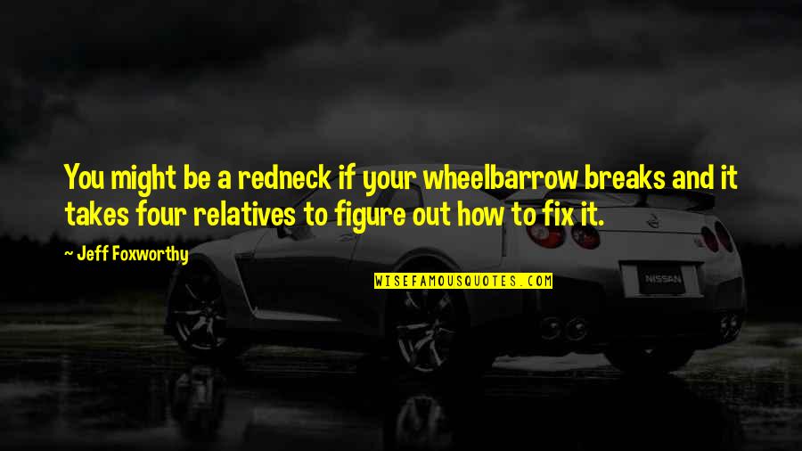 Horribly Offensive Quotes By Jeff Foxworthy: You might be a redneck if your wheelbarrow