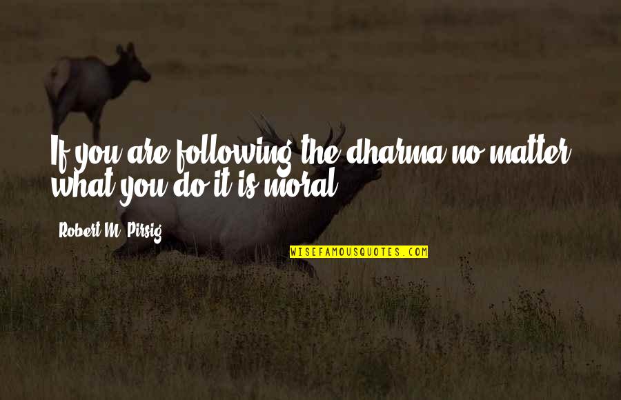 Horribly Offensive Quotes By Robert M. Pirsig: If you are following the dharma no matter