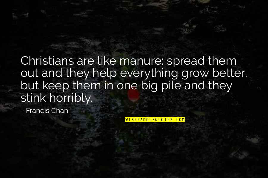 Horribly Quotes By Francis Chan: Christians are like manure: spread them out and