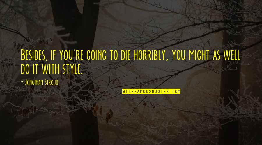 Horribly Quotes By Jonathan Stroud: Besides, if you're going to die horribly, you