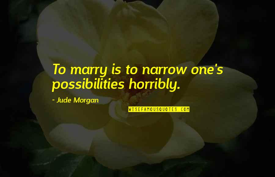 Horribly Quotes By Jude Morgan: To marry is to narrow one's possibilities horribly.