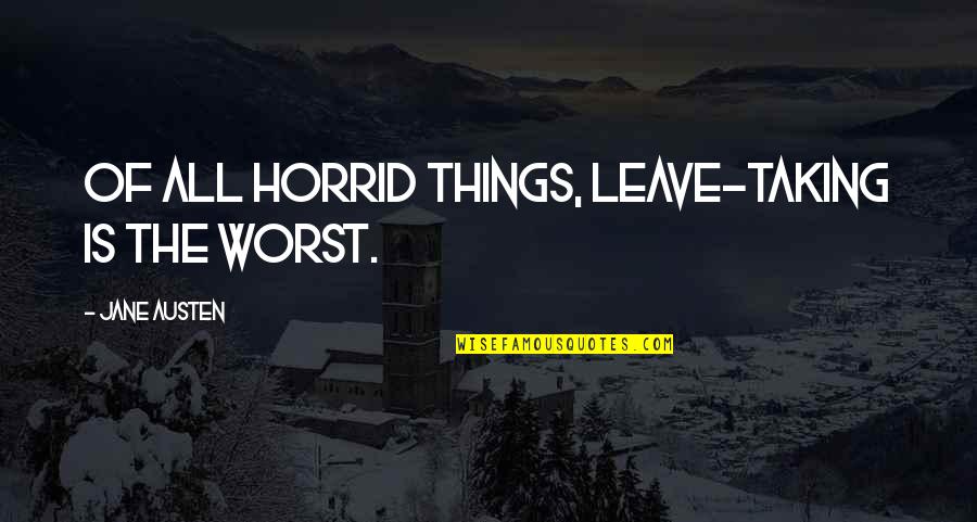 Horrid Quotes By Jane Austen: Of all horrid things, leave-taking is the worst.