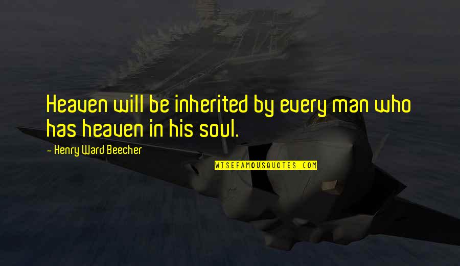 Horrific Attack Quotes By Henry Ward Beecher: Heaven will be inherited by every man who Horrific Attack Quotes By Henry Ward Beecher: Heaven will be inherited by every man who