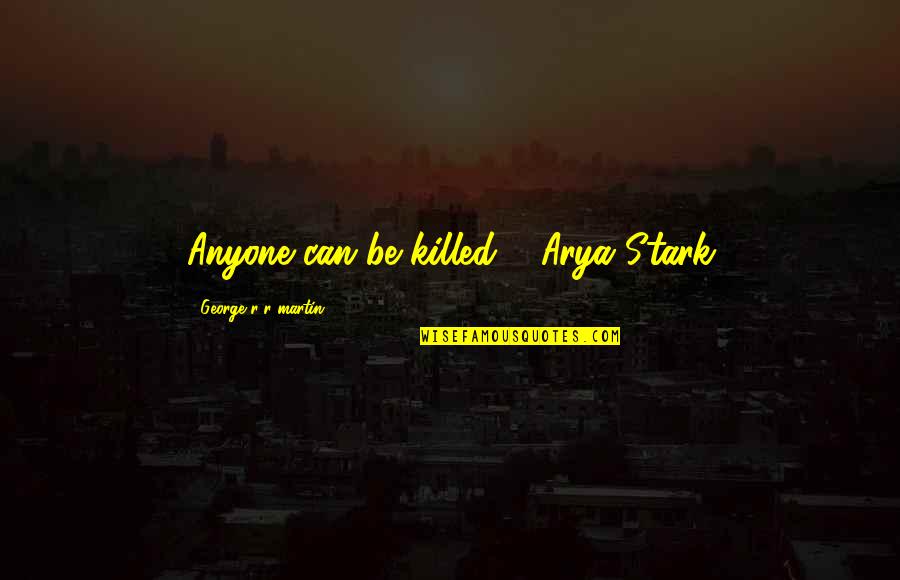 Horrific Events Quotes By George R R Martin: Anyone can be killed."- Arya Stark