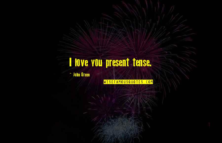 Horrifically Bad Quotes By John Green: I love you present tense. Horrifically Bad Quotes By John Green: I love you present tense.