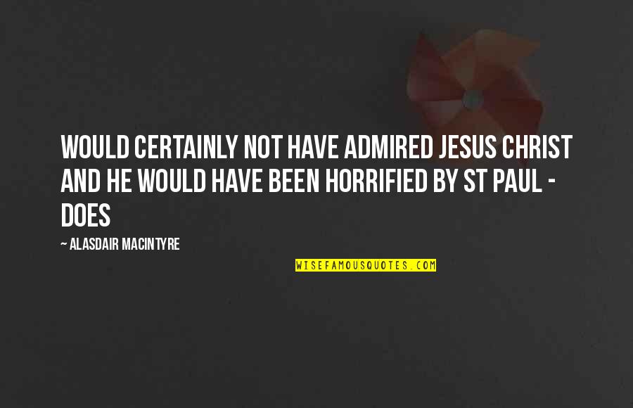 Horrified Quotes By Alasdair MacIntyre: Would certainly not have admired Jesus Christ and