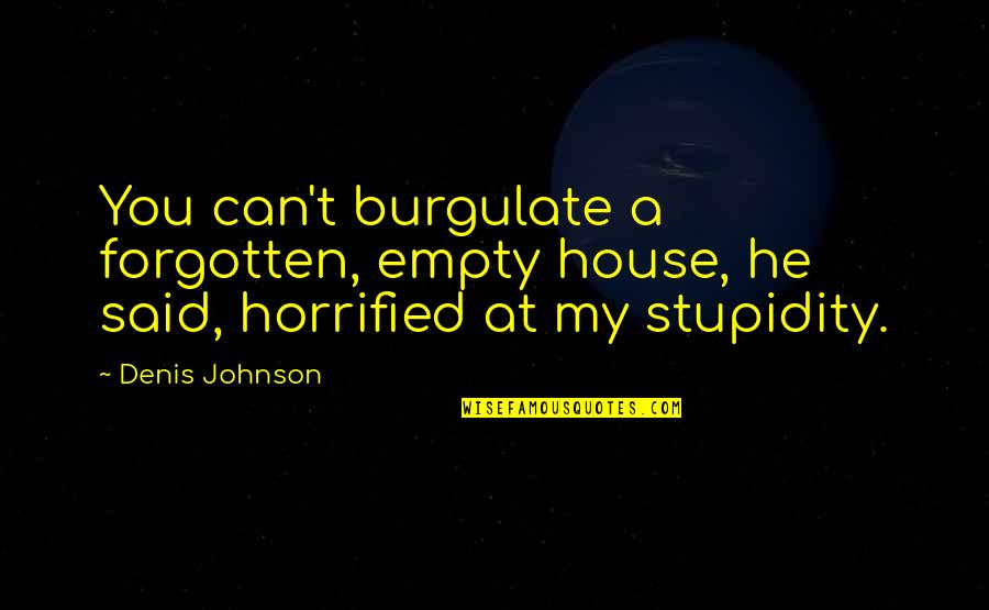 Horrified Quotes By Denis Johnson: You can't burgulate a forgotten, empty house, he