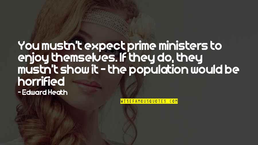 Horrified Quotes By Edward Heath: You mustn't expect prime ministers to enjoy themselves.