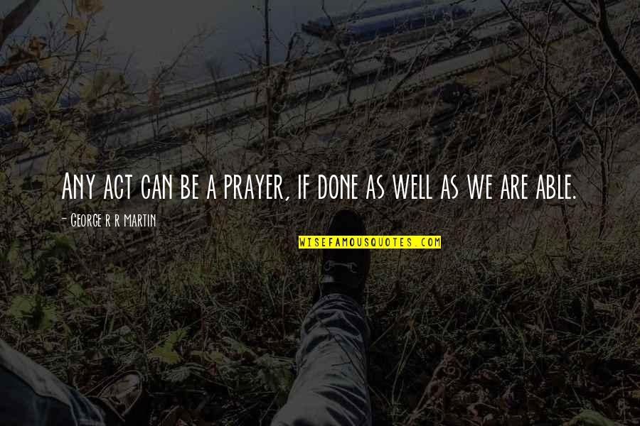 Horrified Synonym Quotes By George R R Martin: Any act can be a prayer, if done
