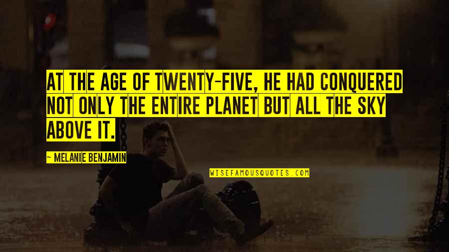 Horrifies Me Quotes By Melanie Benjamin: At the age of twenty-five, he had conquered Horrifies Me Quotes By Melanie Benjamin: At the age of twenty-five, he had conquered