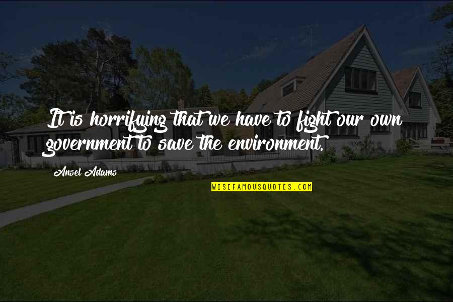 Horrifying Quotes By Ansel Adams: It is horrifying that we have to fight