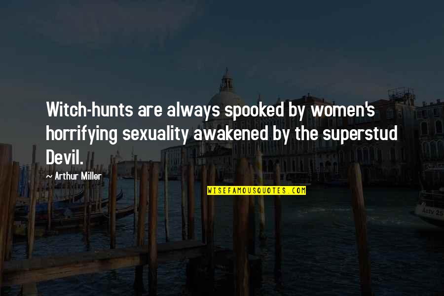 Horrifying Quotes By Arthur Miller: Witch-hunts are always spooked by women's horrifying sexuality