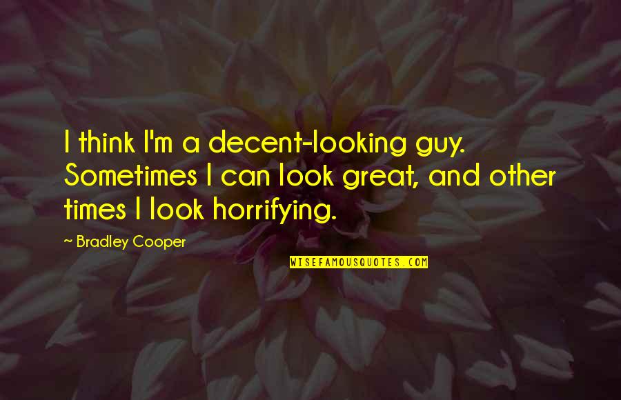 Horrifying Quotes By Bradley Cooper: I think I'm a decent-looking guy. Sometimes I