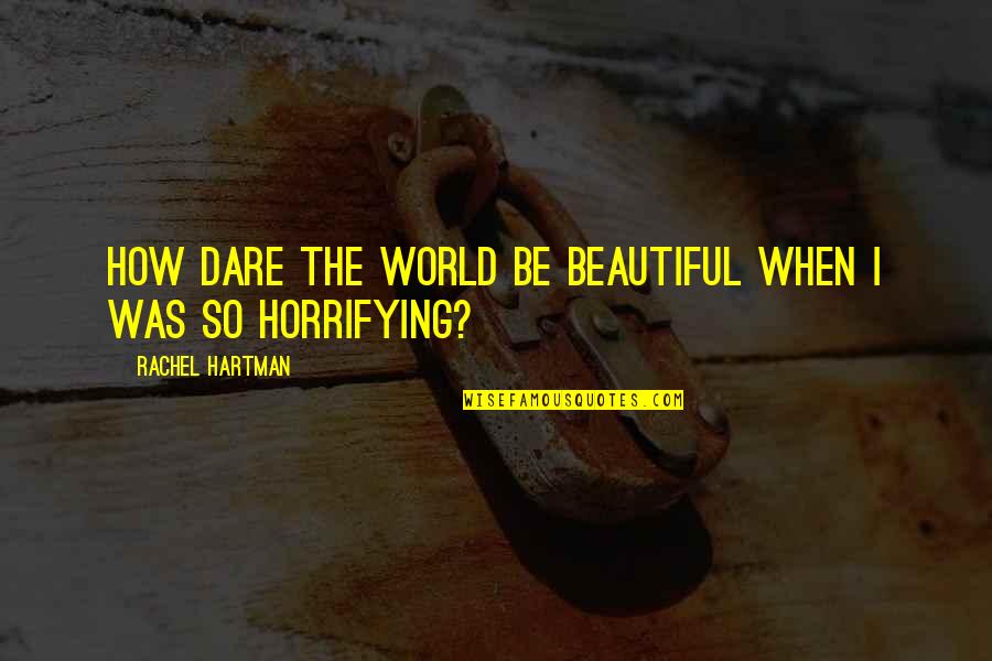 Horrifying Quotes By Rachel Hartman: How dare the world be beautiful when I