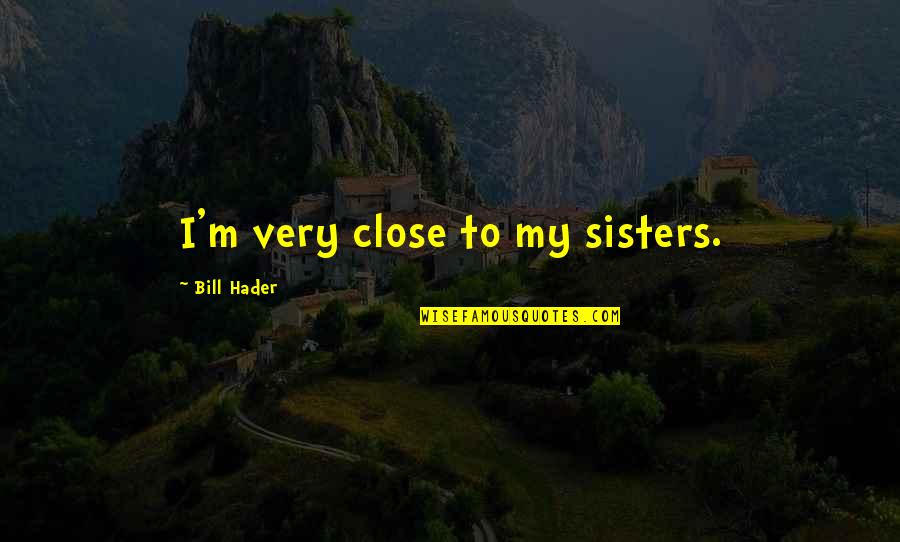 Horror Actor Quotes By Bill Hader: I'm very close to my sisters. Horror Actor Quotes By Bill Hader: I'm very close to my sisters.
