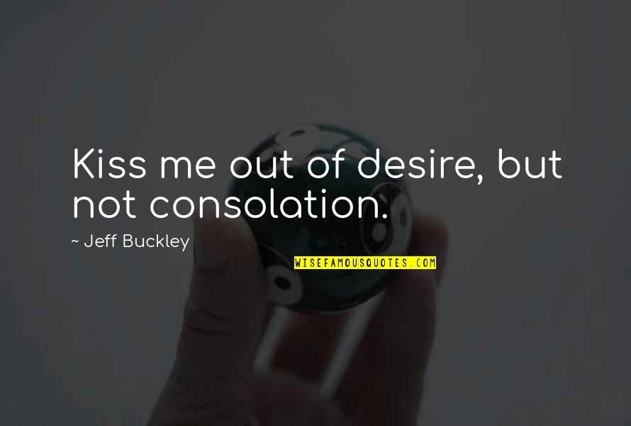 Horror Actor Quotes By Jeff Buckley: Kiss me out of desire, but not consolation. Horror Actor Quotes By Jeff Buckley: Kiss me out of desire, but not consolation.