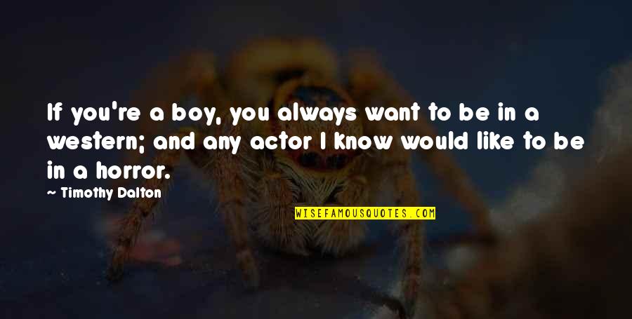 Horror Actor Quotes By Timothy Dalton: If you're a boy, you always want to Horror Actor Quotes By Timothy Dalton: If you're a boy, you always want to