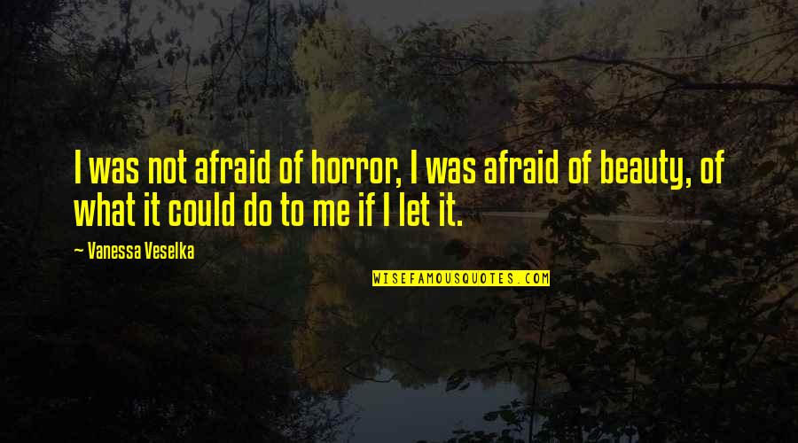 Horror And Beauty Quotes By Vanessa Veselka: I was not afraid of horror, I was