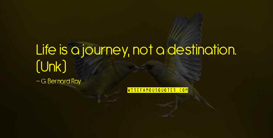 Horror Authors Authors Quotes By G. Bernard Ray: Life is a journey, not a destination. (Unk) Horror Authors Authors Quotes By G. Bernard Ray: Life is a journey, not a destination. (Unk)