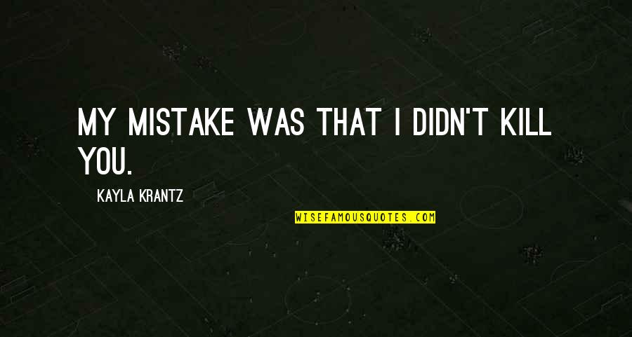 Horror Authors Authors Quotes By Kayla Krantz: My mistake was that I didn't kill you. Horror Authors Authors Quotes By Kayla Krantz: My mistake was that I didn't kill you.