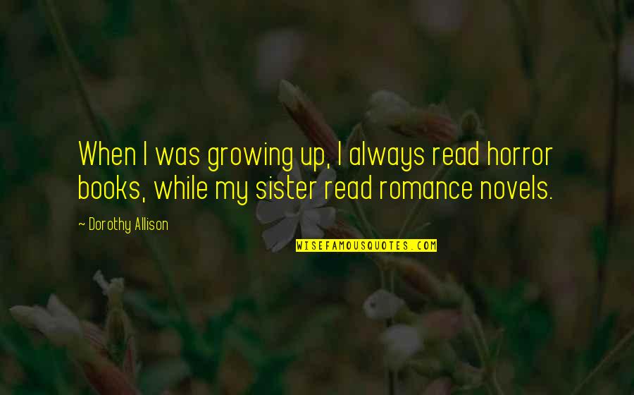 Horror Books Quotes By Dorothy Allison: When I was growing up, I always read