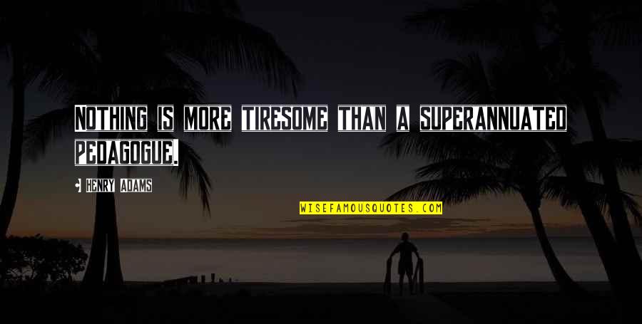 Horror Cemetery Quotes By Henry Adams: Nothing is more tiresome than a superannuated pedagogue.