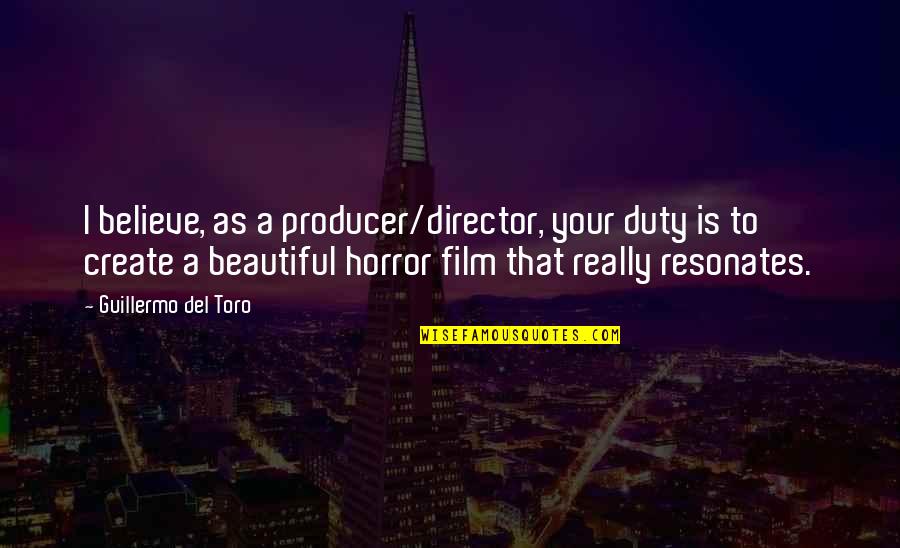 Horror Film Director Quotes By Guillermo Del Toro: I believe, as a producer/director, your duty is