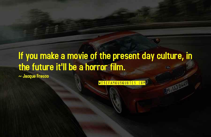 Horror Film Quotes By Jacque Fresco: If you make a movie of the present