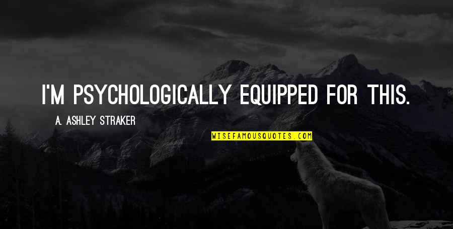 Horror For Quotes By A. Ashley Straker: I'm psychologically equipped for this. Horror For Quotes By A. Ashley Straker: I'm psychologically equipped for this.