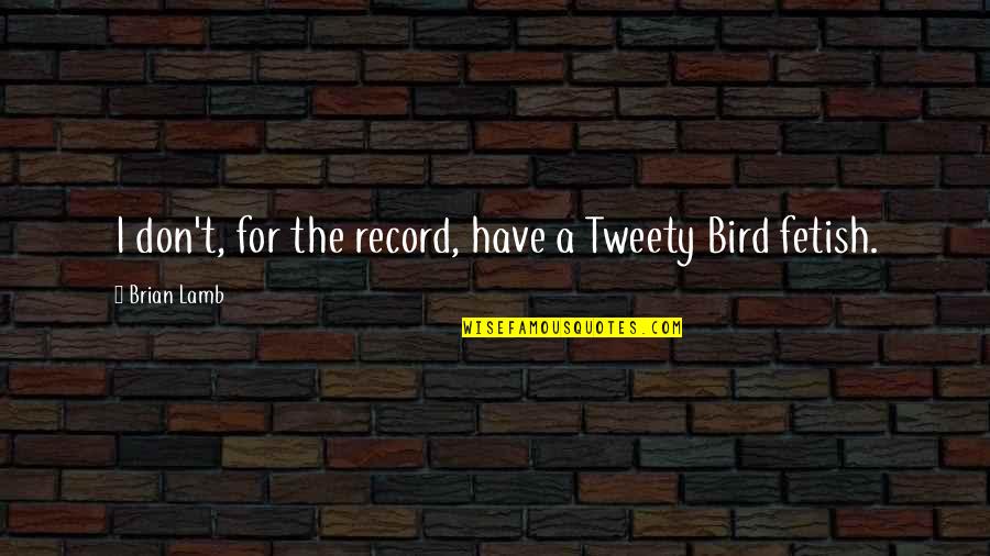 Horror Movie Survival Quotes By Brian Lamb: I don't, for the record, have a Tweety