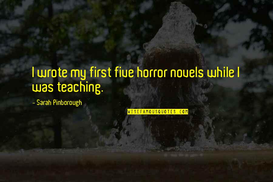 Horror Novels Quotes By Sarah Pinborough: I wrote my first five horror novels while Horror Novels Quotes By Sarah Pinborough: I wrote my first five horror novels while