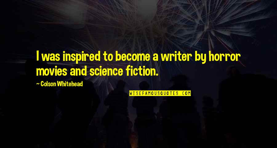 Horror Of Science Quotes By Colson Whitehead: I was inspired to become a writer by