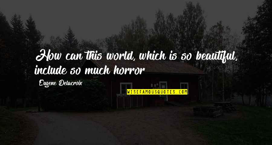 Horror Quotes By Eugene Delacroix: How can this world, which is so beautiful,