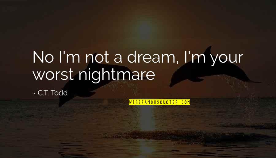 Horror Romance Quotes By C.T. Todd: No I'm not a dream, I'm your worst