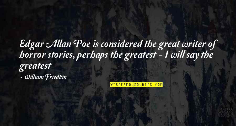 Horror Stories Quotes By William Friedkin: Edgar Allan Poe is considered the great writer