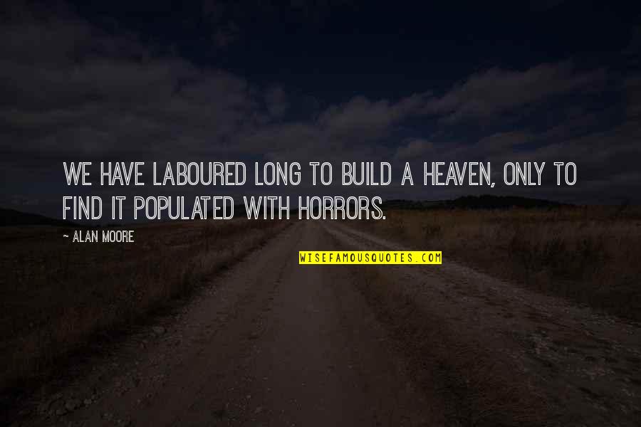 Horrors Quotes By Alan Moore: We have laboured long to build a heaven,