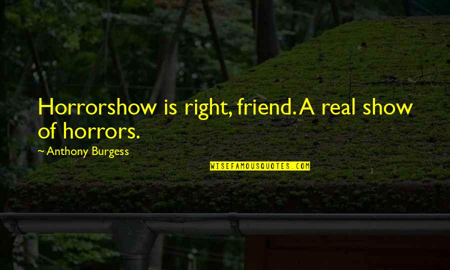 Horrors Quotes By Anthony Burgess: Horrorshow is right, friend. A real show of