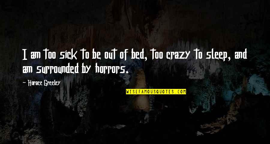 Horrors Quotes By Horace Greeley: I am too sick to be out of