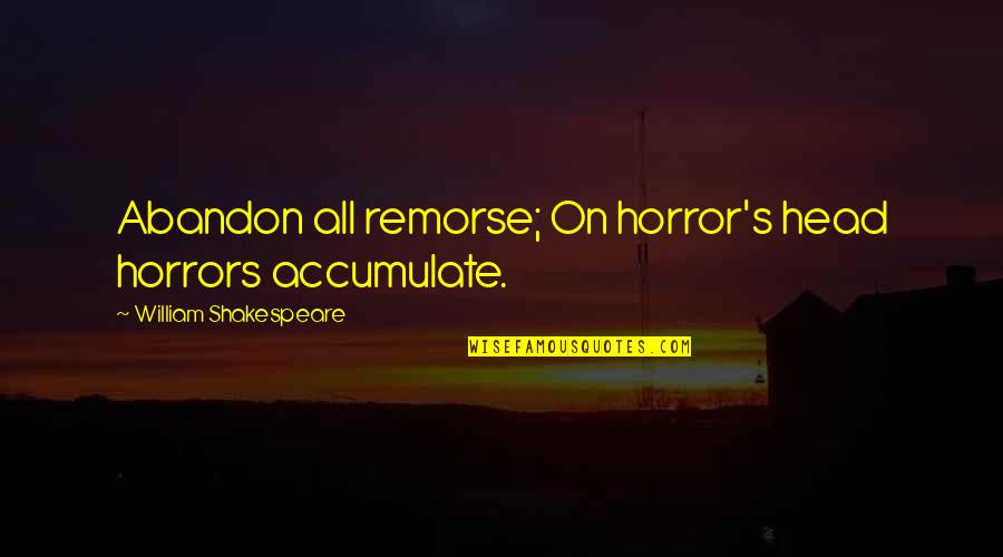 Horrors Quotes By William Shakespeare: Abandon all remorse; On horror's head horrors accumulate.