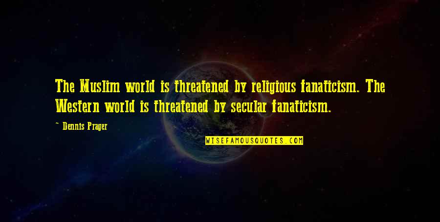 Hors D'oeuvre Quotes By Dennis Prager: The Muslim world is threatened by religious fanaticism.