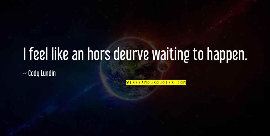 Hors Quotes By Cody Lundin: I feel like an hors deurve waiting to Hors Quotes By Cody Lundin: I feel like an hors deurve waiting to