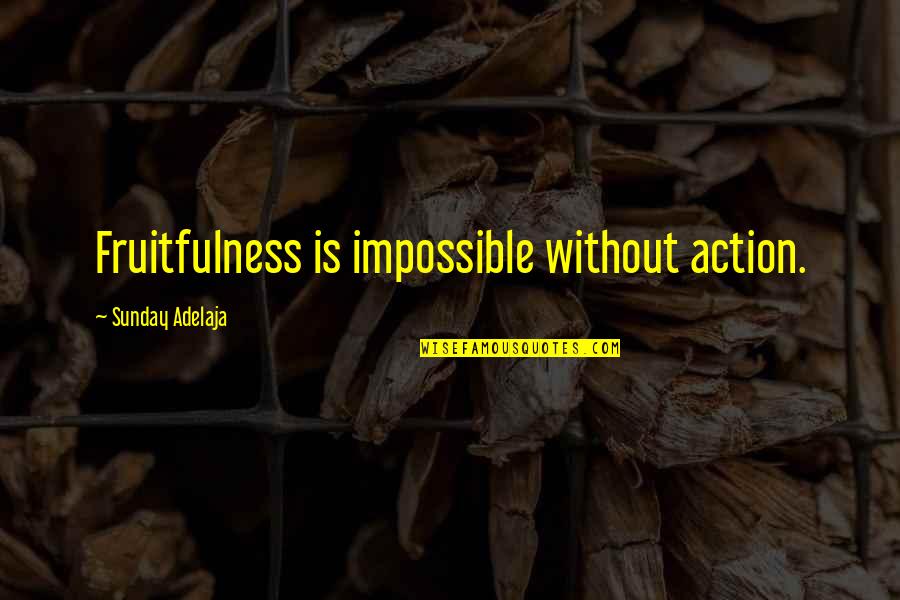 Horsburgh Bus Quotes By Sunday Adelaja: Fruitfulness is impossible without action.